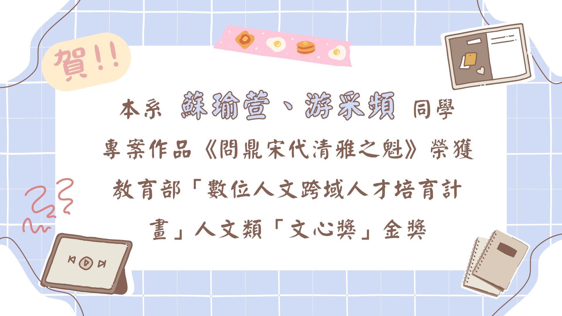 賀!本系蘇瑜萱、游采頻同學專案作品《問鼎宋代清雅之魁》榮獲教育部「數位人文跨域人才培育計畫」人文類「文心獎」金獎
